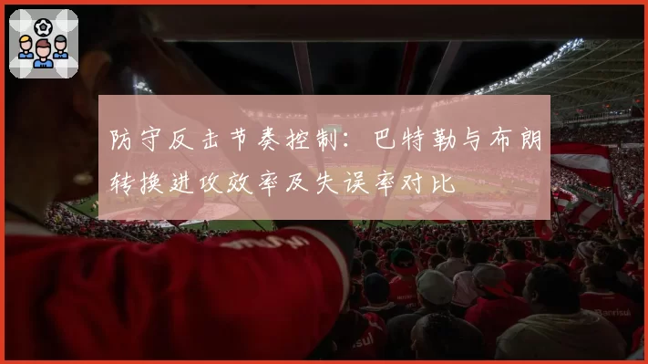 防守反击节奏控制：巴特勒与布朗转换进攻效率及失误率对比