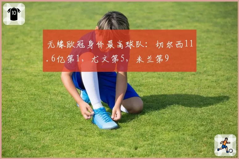 无缘欧冠身价最高球队：切尔西11.6亿第1，尤文第5，米兰第9