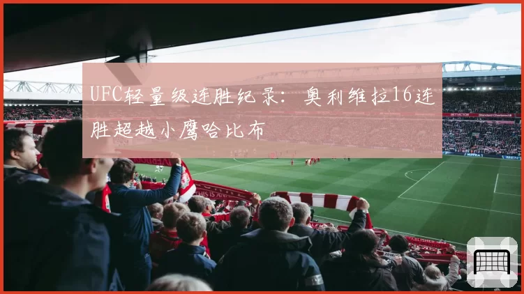 UFC轻量级连胜纪录：奥利维拉16连胜超越小鹰哈比布