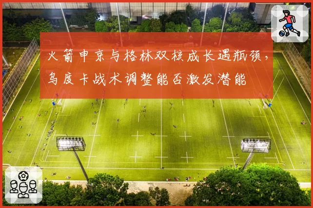 火箭申京与格林双核成长遇瓶颈,乌度卡战术调整能否激发潜能