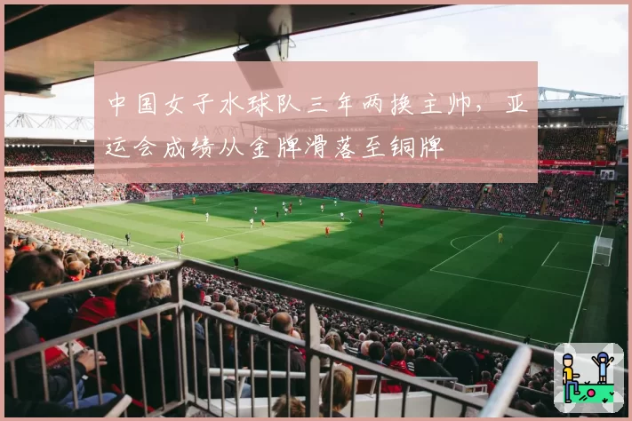 中国女子水球队三年两换主帅，亚运会成绩从金牌滑落至铜牌