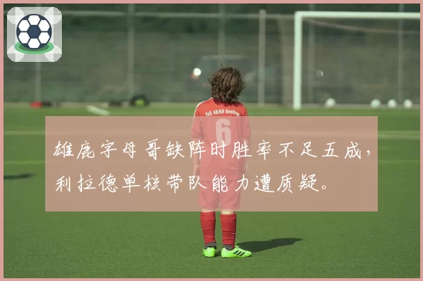 雄鹿字母哥缺阵时胜率不足五成，利拉德单核带队能力遭质疑。