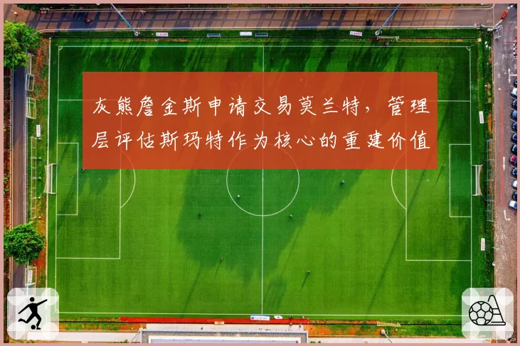 灰熊詹金斯申请交易莫兰特，管理层评估斯玛特作为核心的重建价值