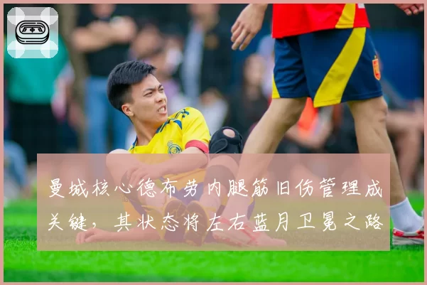 曼城核心德布劳内腿筋旧伤管理成关键，其状态将左右蓝月卫冕之路