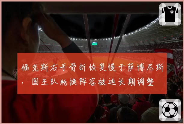 福克斯右手骨折恢复慢于萨博尼斯,国王队轮换阵容被迫长期调整