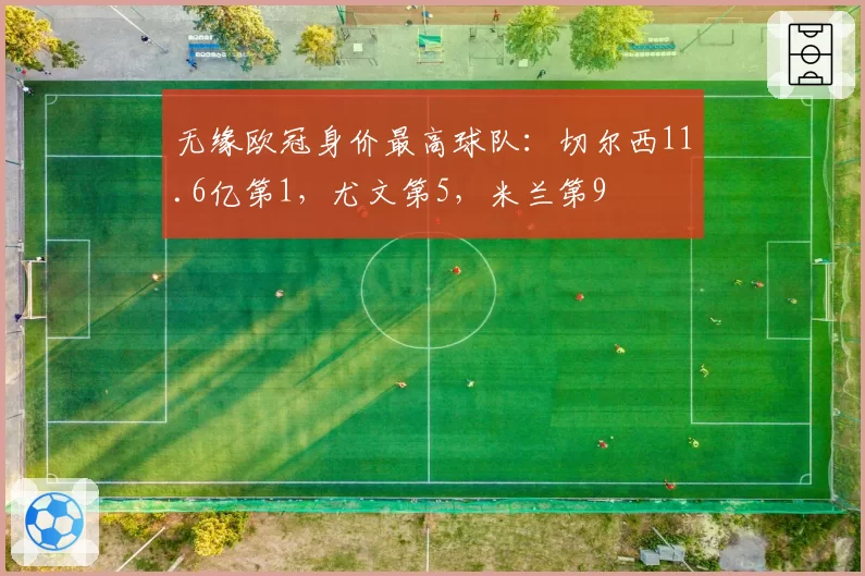 无缘欧冠身价最高球队:切尔西11.6亿第1,尤文第5,米兰第9