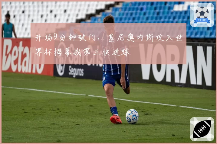 开场9分钟破门，基尼奥内斯攻入世界杯揭幕战第三快进球