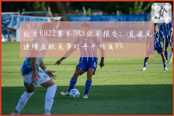红牛RB22赛车DRS效率报告：直道尾速增益较竞争对手平均高8%