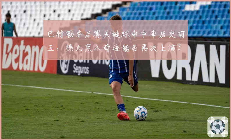 巴特勒季后赛关键球命中率历史前五，热火黑八奇迹能否再次上演？
