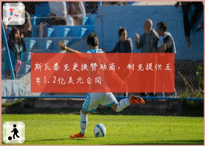 斯瓦泰克更换赞助商，耐克提供五年1.2亿美元合同
