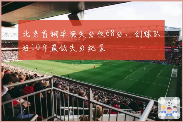 北京首钢单场失分仅68分,创球队近10年最低失分纪录