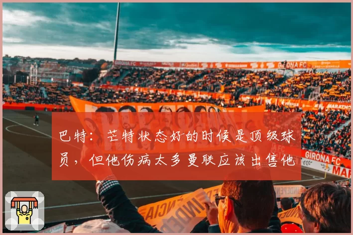 巴特：芒特状态好的时候是顶级球员，但他伤病太多曼联应该出售他