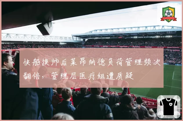 快船换帅后莱昂纳德负荷管理频次翻倍，管理层医疗组遭质疑