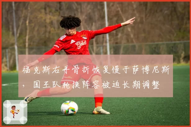 福克斯右手骨折恢复慢于萨博尼斯,国王队轮换阵容被迫长期调整