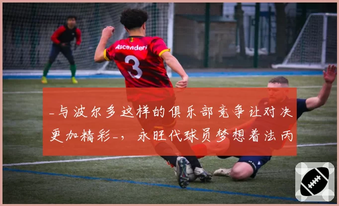 _与波尔多这样的俱乐部竞争让对决更加精彩_，永旺代球员梦想着法丙联赛