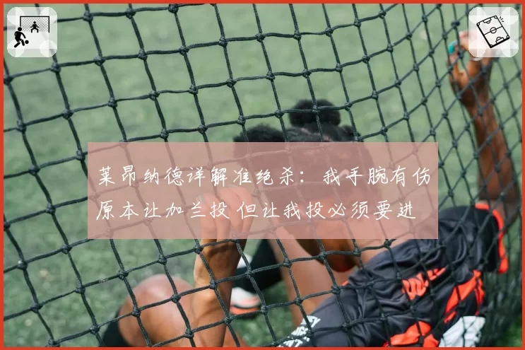 莱昂纳德详解准绝杀：我手腕有伤原本让加兰投 但让我投必须要进