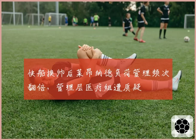 快船换帅后莱昂纳德负荷管理频次翻倍，管理层医疗组遭质疑