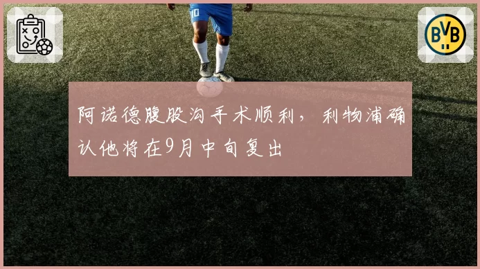 阿诺德腹股沟手术顺利，利物浦确认他将在9月中旬复出